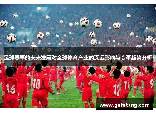 足球赛事的未来发展对全球体育产业的深远影响与变革趋势分析